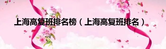 上海高复班排名榜（上海高复班排名）