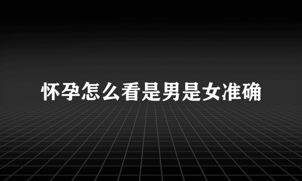 怀孕怎么看是男是女准确