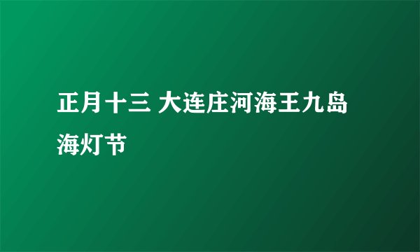正月十三 大连庄河海王九岛海灯节
