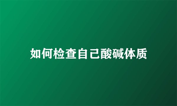 如何检查自己酸碱体质