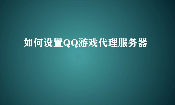 如何设置QQ游戏代理服务器