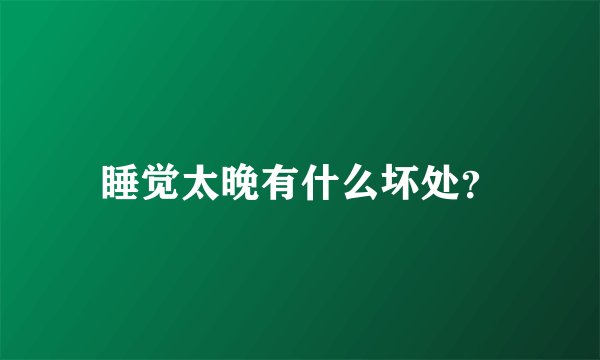 睡觉太晚有什么坏处？