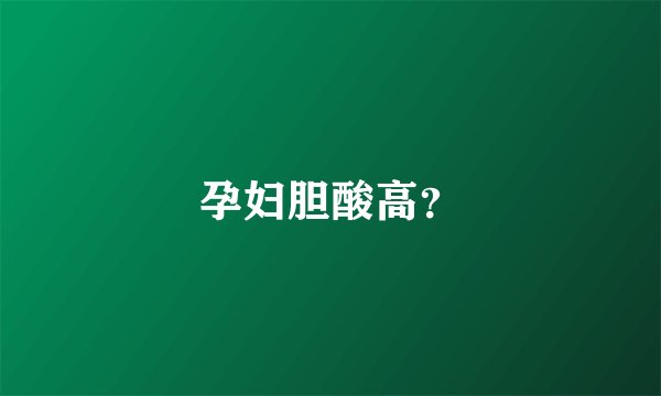孕妇胆酸高？