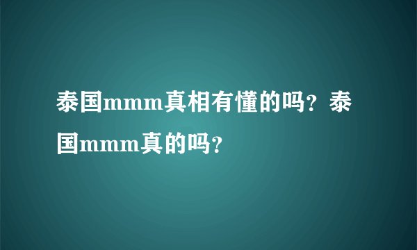 泰国mmm真相有懂的吗?泰国mmm真的吗?