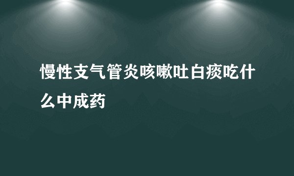 慢性支气管炎咳嗽吐白痰吃什么中成药