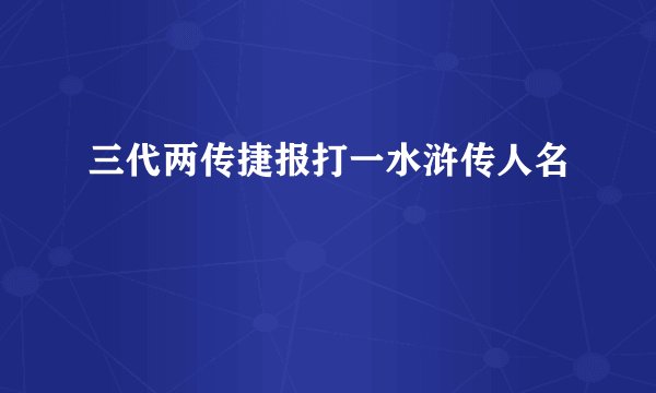 三代两传捷报打一水浒传人名