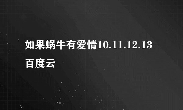 如果蜗牛有爱情10.11.12.13百度云