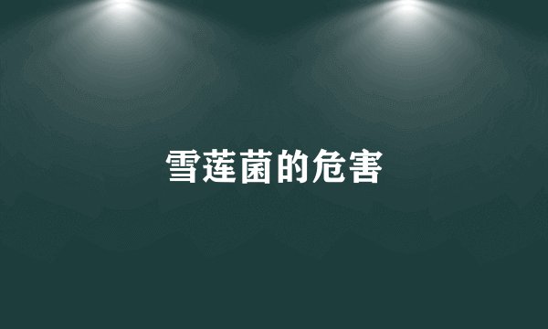雪莲菌的危害