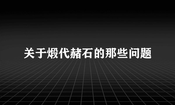 关于煅代赭石的那些问题