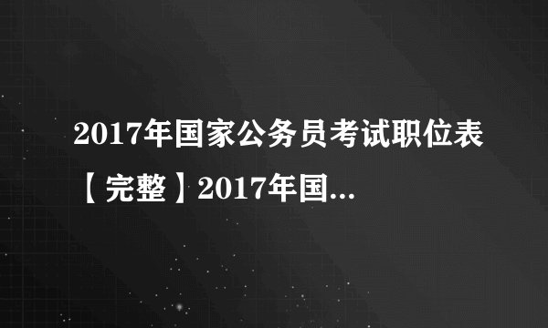 2017年国家公务员考试职位表【完整】2017年国考时间及职位表下载