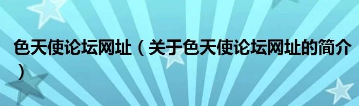 色天使论坛网址（关于色天使论坛网址的简介）