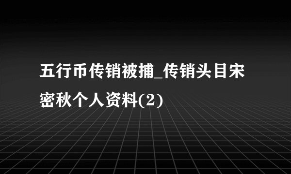 五行币传销被捕_传销头目宋密秋个人资料(2)