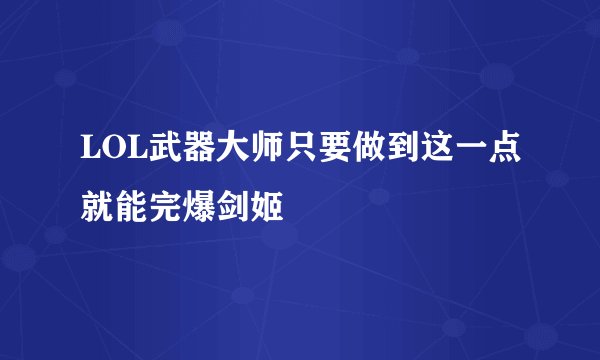 LOL武器大师只要做到这一点就能完爆剑姬