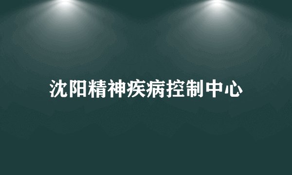 沈阳精神疾病控制中心