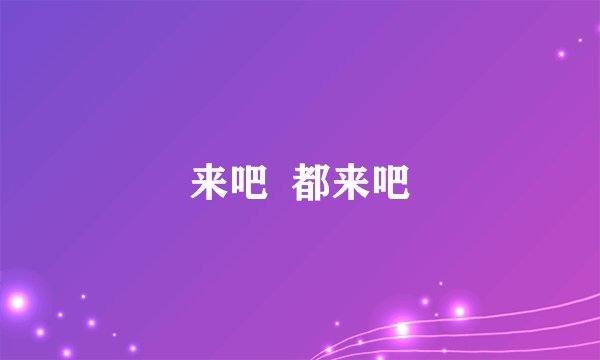 来吧  都来吧
