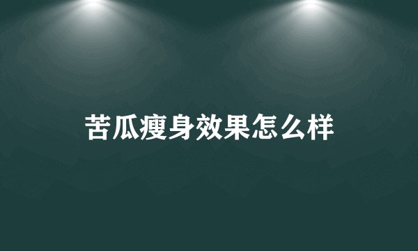 苦瓜瘦身效果怎么样