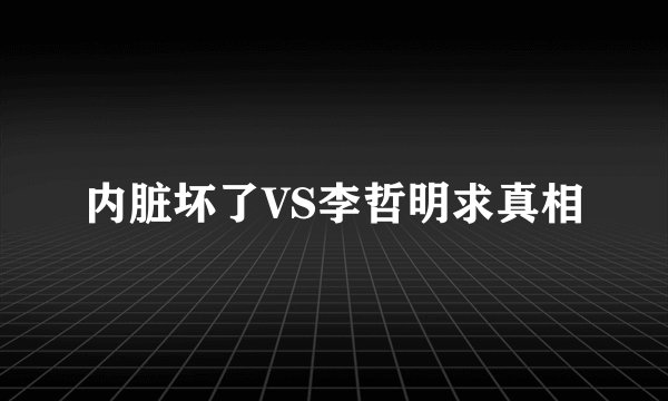 内脏坏了VS李哲明求真相