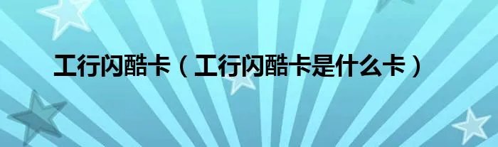 工行闪酷卡（工行闪酷卡是什么卡）