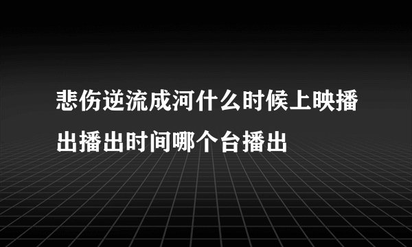 悲伤逆流成河什么时候上映播出播出时间哪个台播出