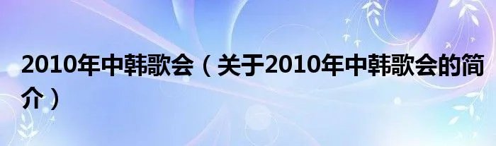2010年中韩歌会（关于2010年中韩歌会的简介）