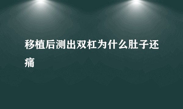 移植后测出双杠为什么肚子还痛
