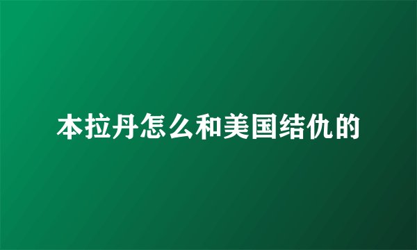 本拉丹怎么和美国结仇的