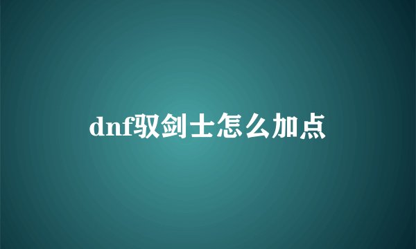 dnf驭剑士怎么加点