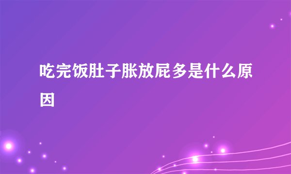 吃完饭肚子胀放屁多是什么原因