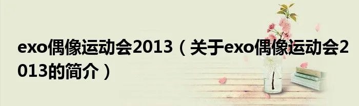 exo偶像运动会2013（关于exo偶像运动会2013的简介）