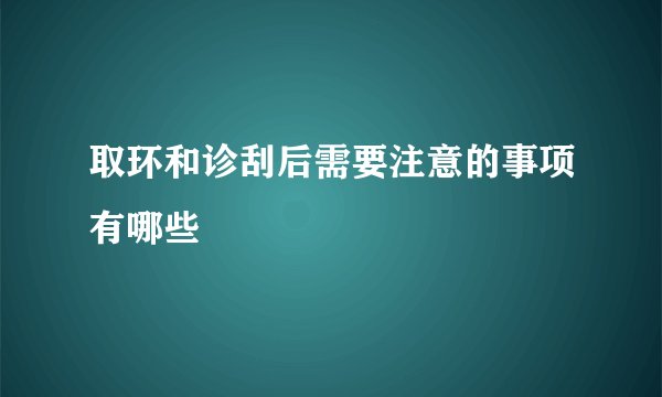 取环和诊刮后需要注意的事项有哪些
