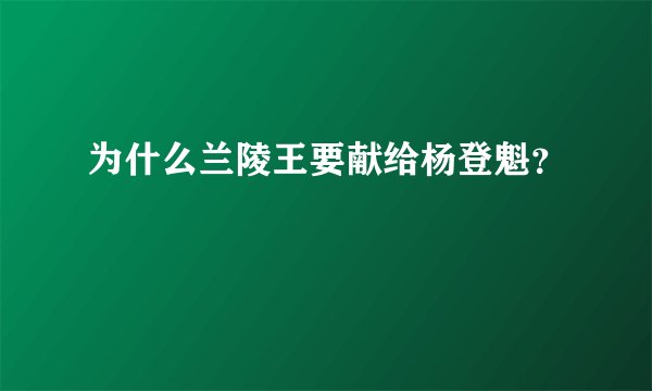 为什么兰陵王要献给杨登魁？
