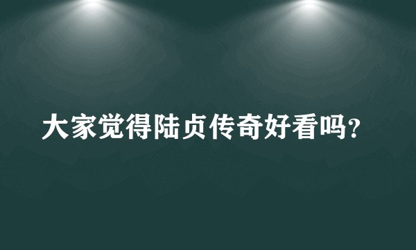 大家觉得陆贞传奇好看吗？