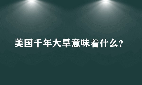 美国千年大旱意味着什么？