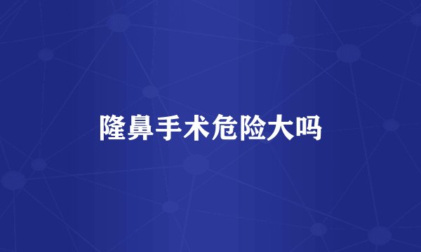 隆鼻手术危险大吗