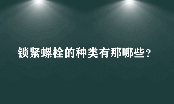 锁紧螺栓的种类有那哪些？