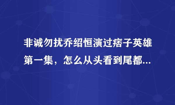 非诚勿扰乔绍恒演过痞子英雄第一集，怎么从头看到尾都没有，是在多少分有他的镜头