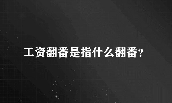 工资翻番是指什么翻番？