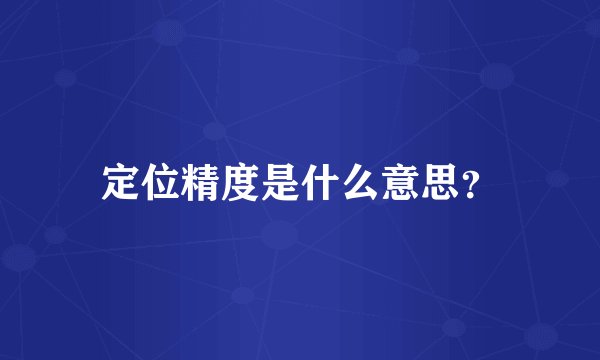 定位精度是什么意思？