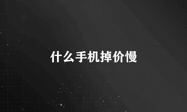 什么手机掉价慢