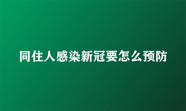 同住人感染新冠要怎么预防