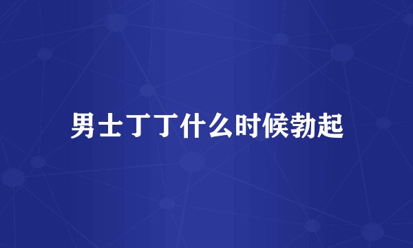 男士丁丁什么时候勃起