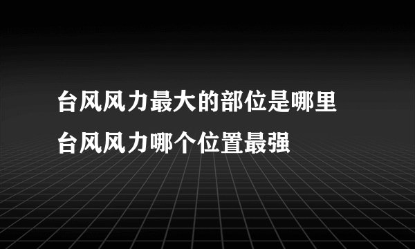 台风风力最大的部位是哪里 台风风力哪个位置最强