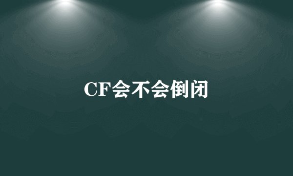 CF会不会倒闭