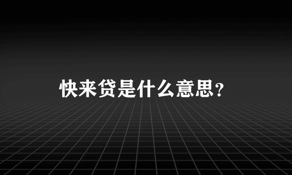 快来贷是什么意思？