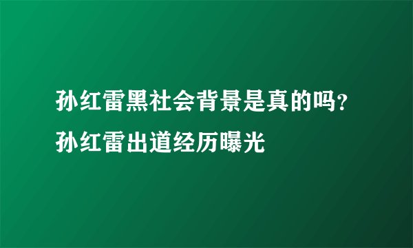 孙红雷黑社会背景是真的吗？孙红雷出道经历曝光