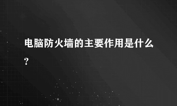 电脑防火墙的主要作用是什么？