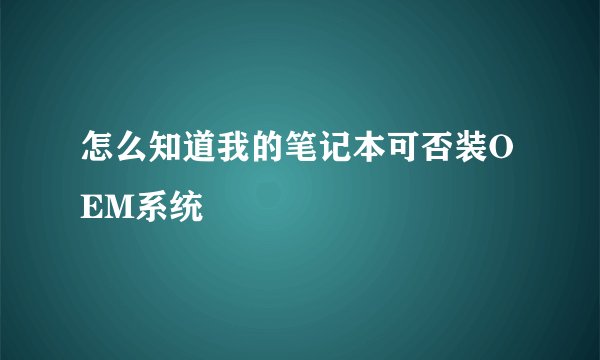 怎么知道我的笔记本可否装OEM系统