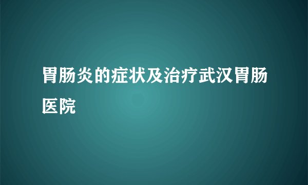 胃肠炎的症状及治疗武汉胃肠医院