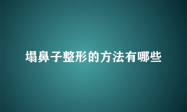 塌鼻子整形的方法有哪些