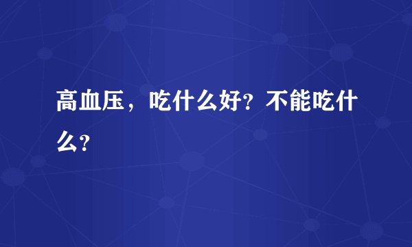 高血压,吃什么好?不能吃什么?